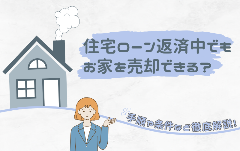 住宅ローン返済中でもお家を売却できる？！手順や条件など徹底解説！